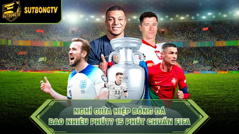 Nghỉ Giữa Hiệp Bóng Đá Bao Nhiêu Phút